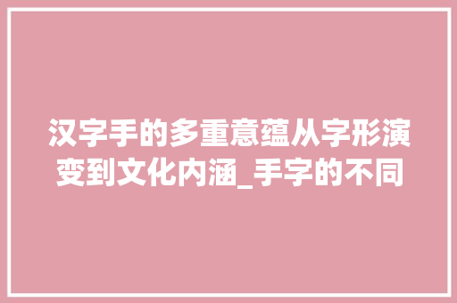 汉字手的多重意蕴从字形演变到文化内涵_手字的不同意思造句子