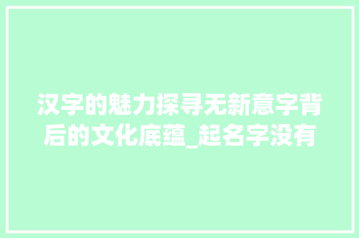 汉字的魅力探寻无新意字背后的文化底蕴_起名字没有新意思的字