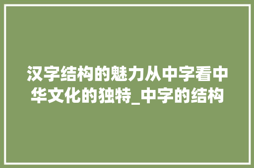 汉字结构的魅力从中字看中华文化的独特_中字的结构是什么意思