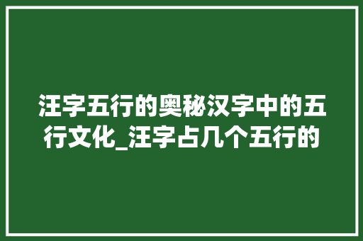汪字五行的奥秘汉字中的五行文化_汪字占几个五行的意思