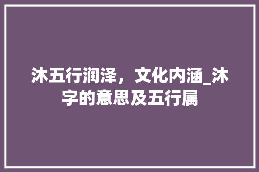 沐五行润泽，文化内涵_沐字的意思及五行属  第1张