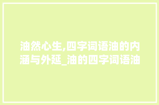 油然心生,四字词语油的内涵与外延_油的四字词语油的意思