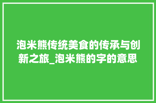 泡米熊传统美食的传承与创新之旅_泡米熊的字的意思怎么样