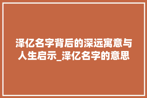 泽亿名字背后的深远寓意与人生启示_泽亿名字的意思是什么
