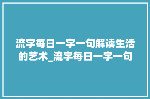 流字每日一字一句解读生活的艺术_流字每日一字一句的意思