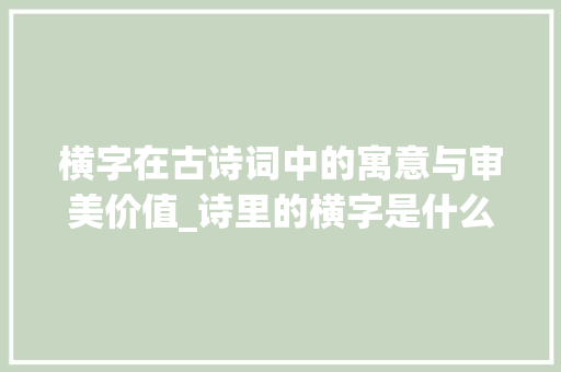 横字在古诗词中的寓意与审美价值_诗里的横字是什么意思  第1张