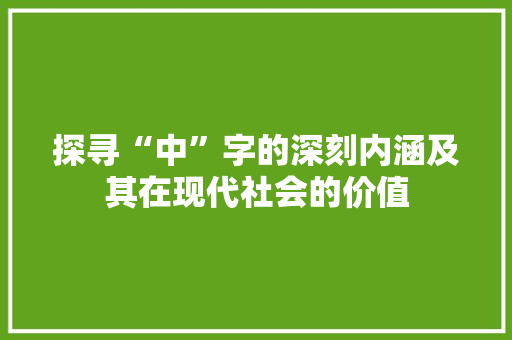 探寻“中”字的深刻内涵及其在现代社会的价值
