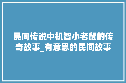 民间传说中机智小老鼠的传奇故事_有意思的民间故事50字