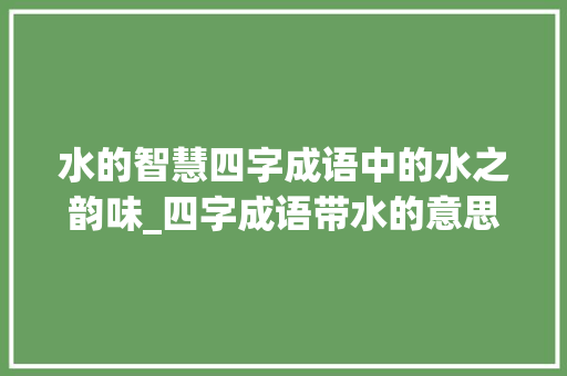 水的智慧四字成语中的水之韵味_四字成语带水的意思