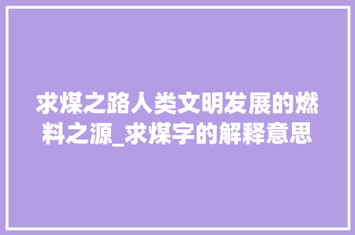 求煤之路人类文明发展的燃料之源_求煤字的解释意思是啥呢
