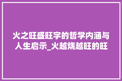 火之旺盛旺字的哲学内涵与人生启示_火越烧越旺的旺字的意思