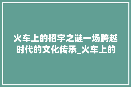 火车上的招字之谜一场跨越时代的文化传承_火车上的招字是什么意思 第1张 火车上的招字之谜一场跨越时代的文化传承_火车上的招字是什么意思 第1张