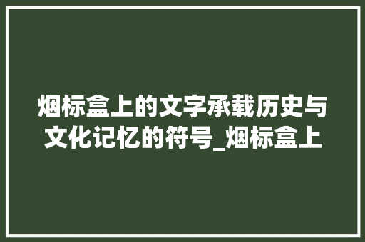 烟标盒上的文字承载历史与文化记忆的符号_烟标盒上写的字什么意思