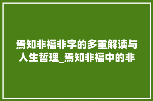 焉知非福非字的多重解读与人生哲理_焉知非福中的非字的意思
