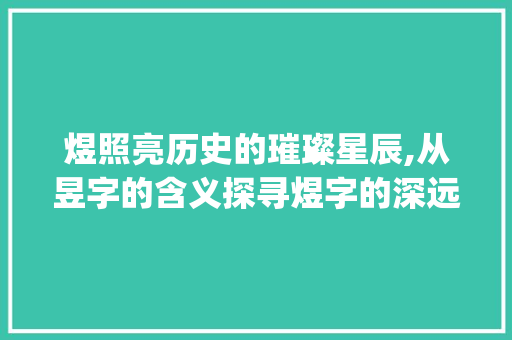 煜照亮历史的璀璨星辰,从昱字的含义探寻煜字的深远意蕴_昱字的含义煜是什么意思