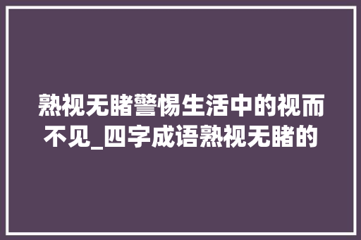 熟视无睹警惕生活中的视而不见_四字成语熟视无睹的意思  第1张