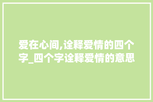 爱在心间,诠释爱情的四个字_四个字诠释爱情的意思  第1张