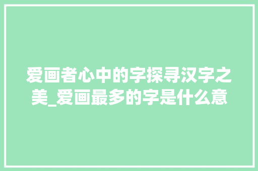 爱画者心中的字探寻汉字之美_爱画最多的字是什么意思