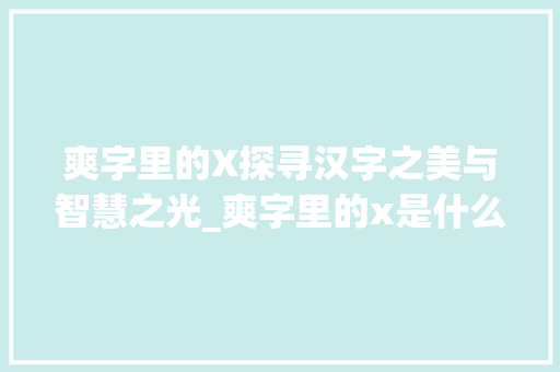 爽字里的X探寻汉字之美与智慧之光_爽字里的x是什么意思  第1张