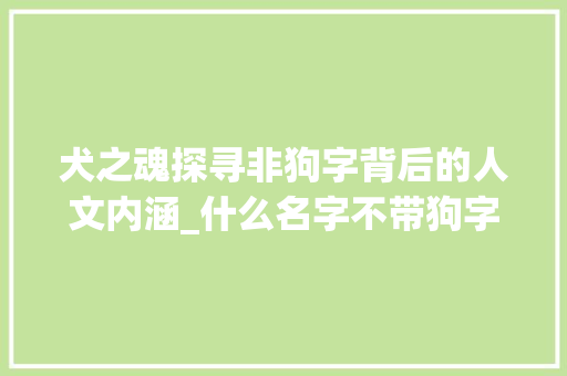 犬之魂探寻非狗字背后的人文内涵_什么名字不带狗字的意思