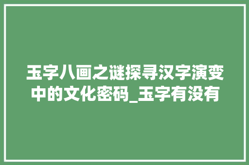 玉字八画之谜探寻汉字演变中的文化密码_玉字有没有八画的意思呢 第1张 玉字八画之谜探寻汉字演变中的文化密码_玉字有没有八画的意思呢 第1张