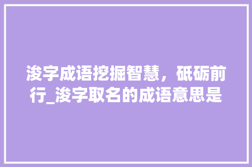 浚字成语挖掘智慧,砥砺前行_浚字取名的成语意思是啥 第1张 浚字成语挖掘智慧,砥砺前行_浚字取名的成语意思是啥 第1张