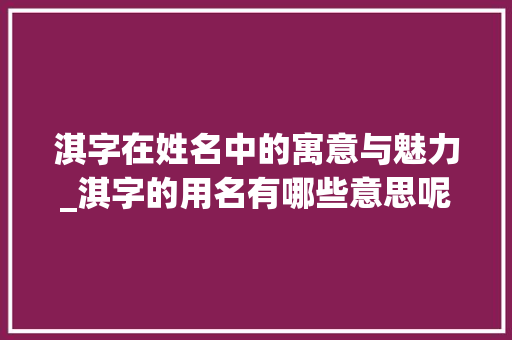 淇字在姓名中的寓意与魅力_淇字的用名有哪些意思呢