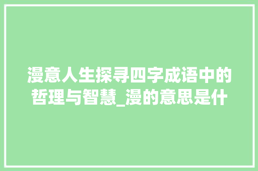 漫意人生探寻四字成语中的哲理与智慧_漫的意思是什么四字成语  第1张