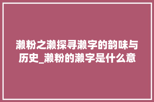 濑粉之濑探寻濑字的韵味与历史_濑粉的濑字是什么意思