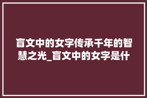 盲文中的女字传承千年的智慧之光_盲文中的女字是什么意思  第1张