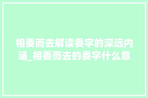 相委而去解读委字的深远内涵_相委而去的委字什么意思
