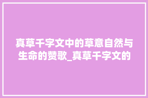 真草千字文中的草意自然与生命的赞歌_真草千字文的草的意思