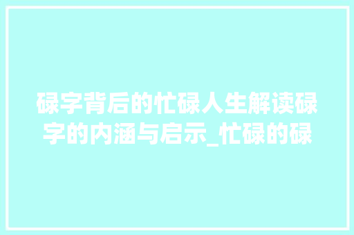 碌字背后的忙碌人生解读碌字的内涵与启示_忙碌的碌字是什么意思呀  第1张