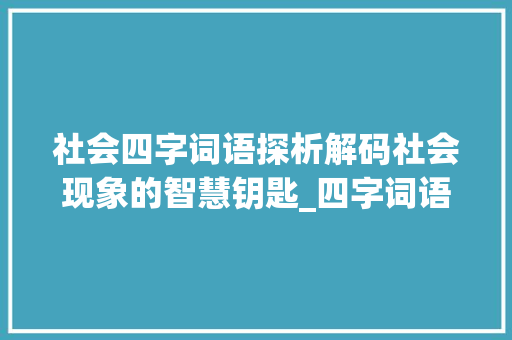 社会四字词语探析解码社会现象的智慧钥匙_四字词语表示社会的意思