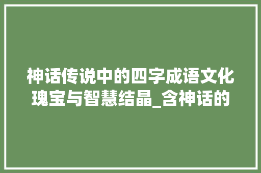 神话传说中的四字成语文化瑰宝与智慧结晶_含神话的四字成语带意思  第1张