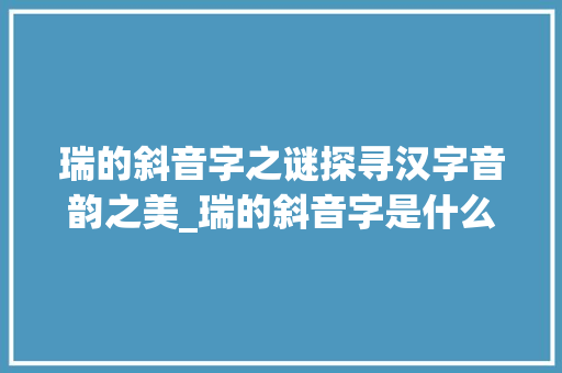 瑞的斜音字之谜探寻汉字音韵之美_瑞的斜音字是什么意思 第1张 瑞的斜音字之谜探寻汉字音韵之美_瑞的斜音字是什么意思 第1张