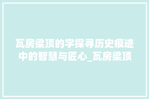 瓦房梁顶的字探寻历史痕迹中的智慧与匠心_瓦房梁顶的字是什么意思 第1张 瓦房梁顶的字探寻历史痕迹中的智慧与匠心_瓦房梁顶的字是什么意思 第1张