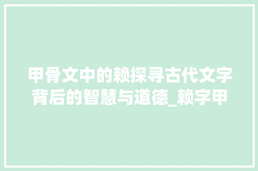 甲骨文中的赖探寻古代文字背后的智慧与道德_赖字甲骨文的解释和意思