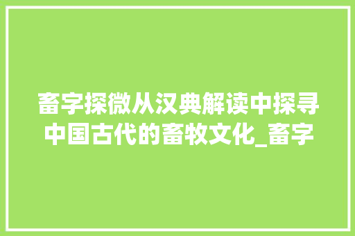 畜字探微从汉典解读中探寻中国古代的畜牧文化_畜字汉典的解释和意思是