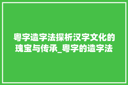 粤字造字法探析汉字文化的瑰宝与传承_粤字的造字法是什么意思