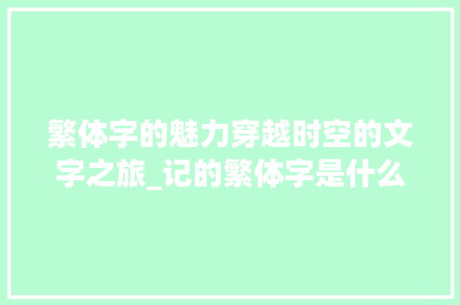 繁体字的魅力穿越时空的文字之旅_记的繁体字是什么意思