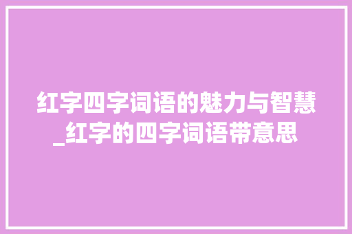 红字四字词语的魅力与智慧_红字的四字词语带意思