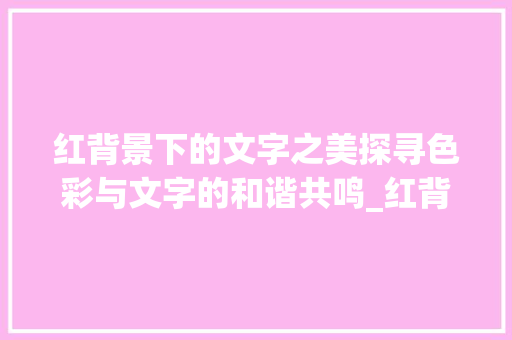 红背景下的文字之美探寻色彩与文字的和谐共鸣_红背景搭配啥意思的字好