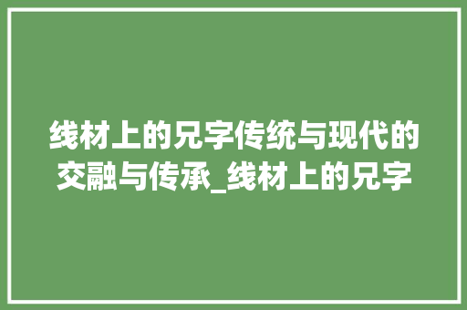 线材上的兄字传统与现代的交融与传承_线材上的兄字是什么意思