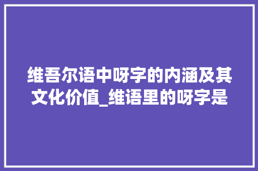 维吾尔语中呀字的内涵及其文化价值_维语里的呀字是什么意思
