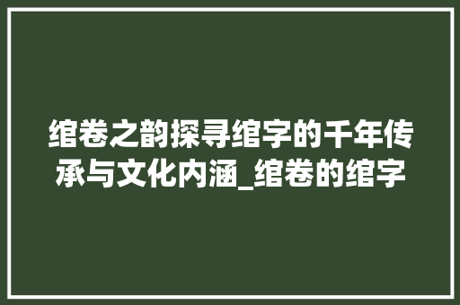 绾卷之韵探寻绾字的千年传承与文化内涵_绾卷的绾字是什么意思