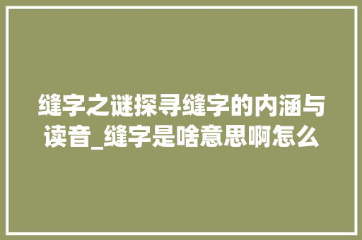 缝字之谜探寻缝字的内涵与读音_缝字是啥意思啊怎么读的