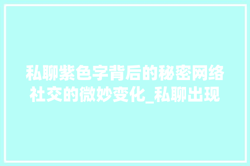 私聊紫色字背后的秘密网络社交的微妙变化_私聊出现紫色的字是什么意思