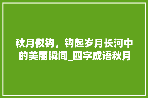 秋月似钩，钩起岁月长河中的美丽瞬间_四字成语秋月似钩的意思