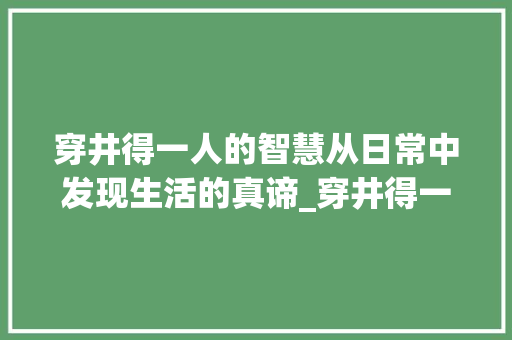 穿井得一人的智慧从日常中发现生活的真谛_穿井得一人的意思20字